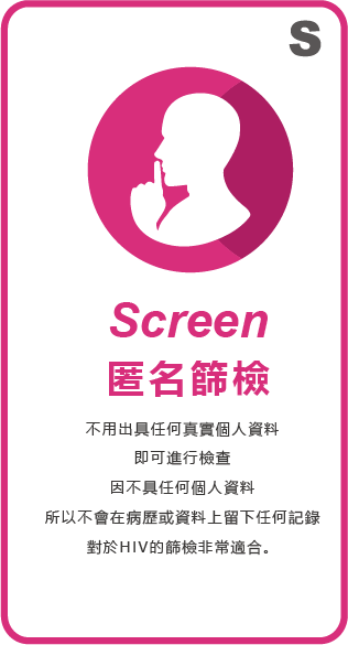 HIV4步驟，Screen匿名篩檢：不用出具任何真實個人資料即可進行檢查，因不具任何個人資料，所以不會在病歷或資料留下任何紀錄，對於HIV的篩檢非常適合。